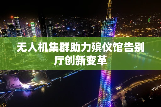 无人机集群助力殡仪馆告别厅创新变革