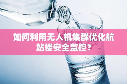 如何利用无人机集群优化航站楼安全监控？