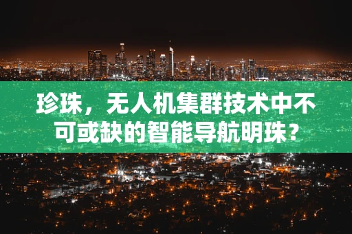 珍珠，无人机集群技术中不可或缺的智能导航明珠？