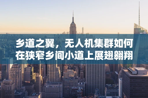 乡道之翼，无人机集群如何在狭窄乡间小道上展翅翱翔？