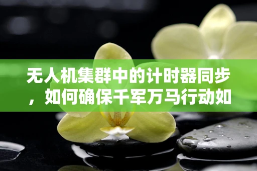 无人机集群中的计时器同步，如何确保千军万马行动如一？