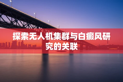 探索无人机集群与白癜风研究的关联