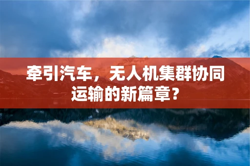 牵引汽车，无人机集群协同运输的新篇章？