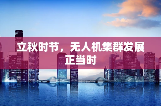 立秋时节，无人机集群发展正当时