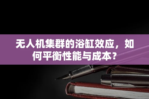 无人机集群的浴缸效应，如何平衡性能与成本？