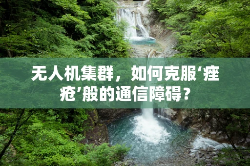 无人机集群，如何克服‘痤疮’般的通信障碍？