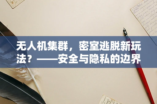 无人机集群，密室逃脱新玩法？——安全与隐私的边界探索
