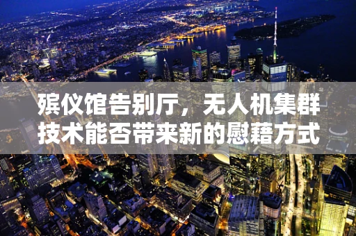 殡仪馆告别厅，无人机集群技术能否带来新的慰藉方式？