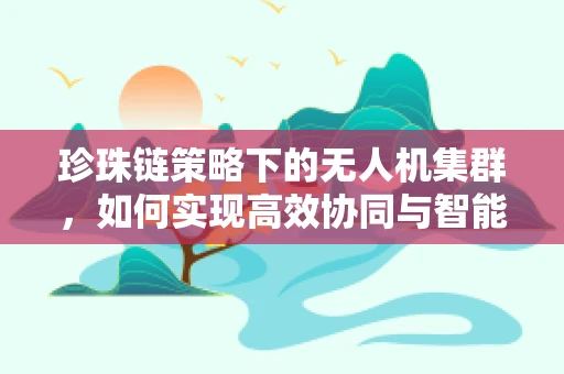 珍珠链策略下的无人机集群，如何实现高效协同与智能调度？