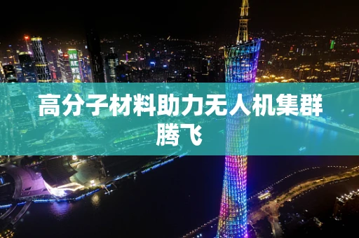 高分子材料助力无人机集群腾飞