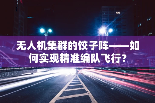 无人机集群的饺子阵——如何实现精准编队飞行？