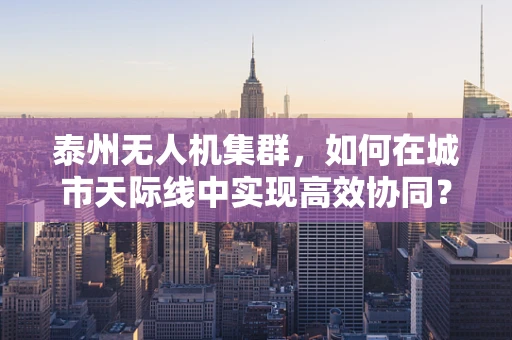 泰州无人机集群，如何在城市天际线中实现高效协同？