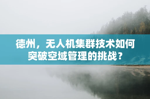 德州，无人机集群技术如何突破空域管理的挑战？