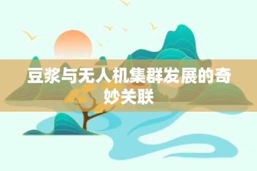 豆浆与无人机集群发展的奇妙关联