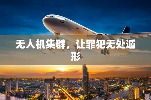 无人机集群，让罪犯无处遁形