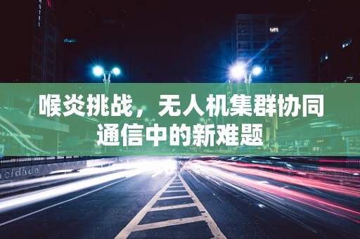 喉炎挑战，无人机集群协同通信中的新难题