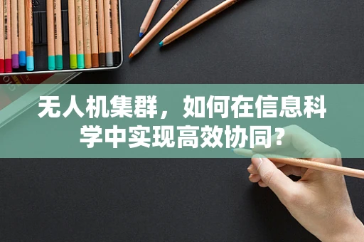 无人机集群，如何在信息科学中实现高效协同？
