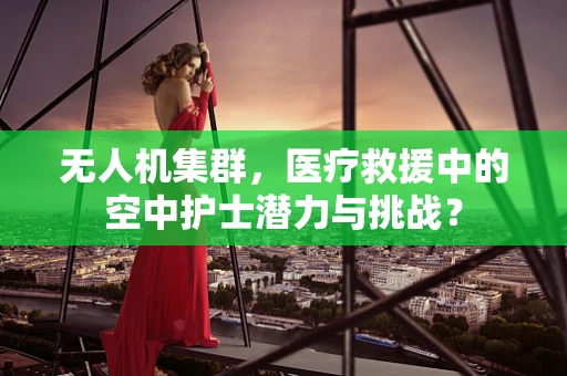 无人机集群，医疗救援中的空中护士潜力与挑战？
