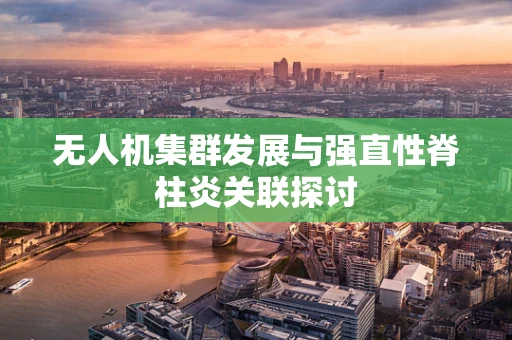 无人机集群发展与强直性脊柱炎关联探讨