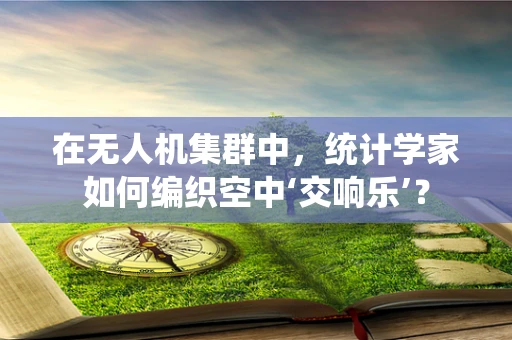 在无人机集群中，统计学家如何编织空中‘交响乐’？