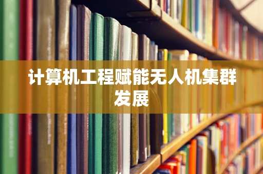 计算机工程赋能无人机集群发展