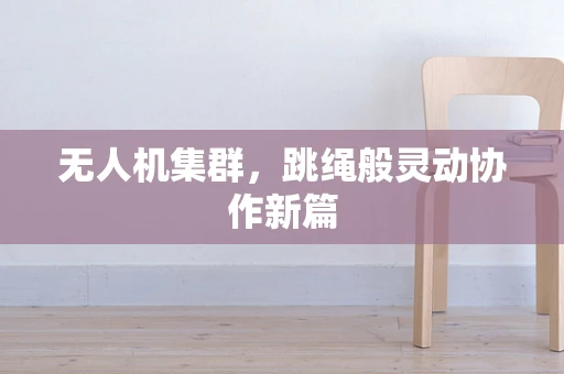 无人机集群，跳绳般灵动协作新篇