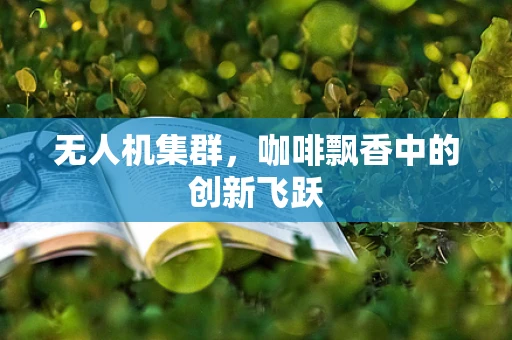 无人机集群，咖啡飘香中的创新飞跃