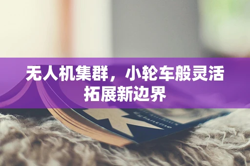 无人机集群，小轮车般灵活拓展新边界