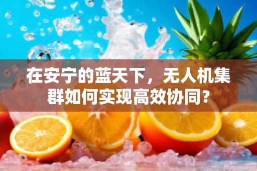 在安宁的蓝天下，无人机集群如何实现高效协同？