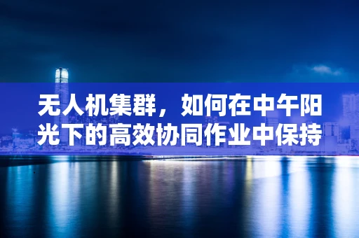 无人机集群，如何在中午阳光下的高效协同作业中保持稳定？