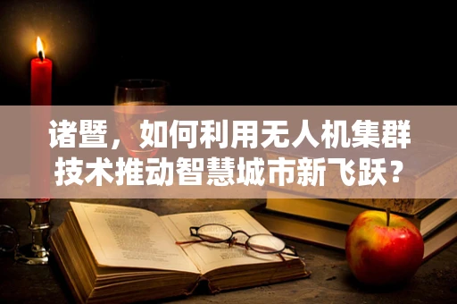 诸暨，如何利用无人机集群技术推动智慧城市新飞跃？