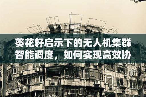 葵花籽启示下的无人机集群智能调度，如何实现高效协同？