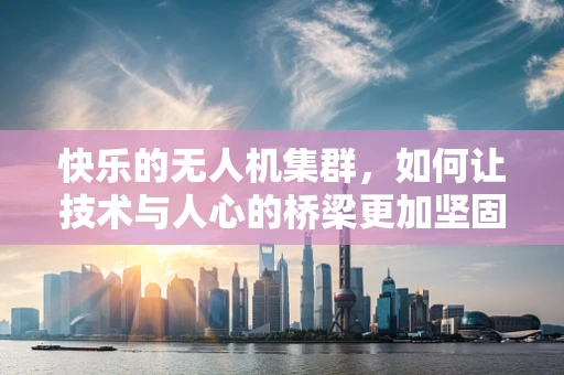 快乐的无人机集群，如何让技术与人心的桥梁更加坚固？