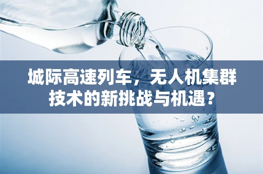 城际高速列车，无人机集群技术的新挑战与机遇？