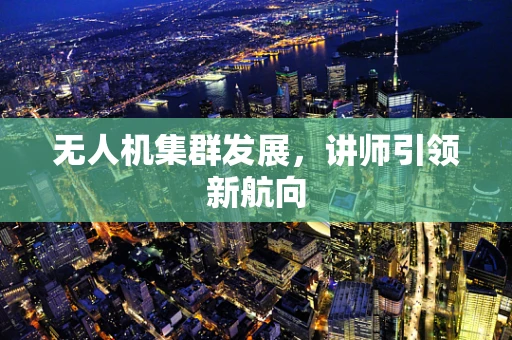 无人机集群发展，讲师引领新航向