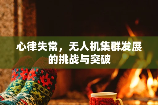 心律失常，无人机集群发展的挑战与突破