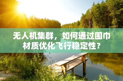 无人机集群，如何通过围巾材质优化飞行稳定性？