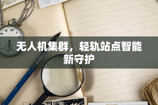 无人机集群，轻轨站点智能新守护
