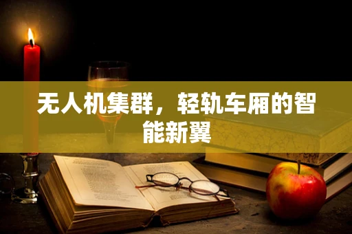 无人机集群，轻轨车厢的智能新翼
