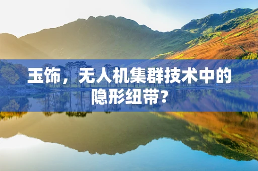 玉饰，无人机集群技术中的隐形纽带？