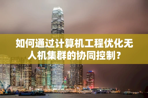 如何通过计算机工程优化无人机集群的协同控制？