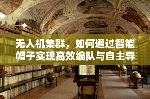 无人机集群，如何通过智能帽子实现高效编队与自主导航？