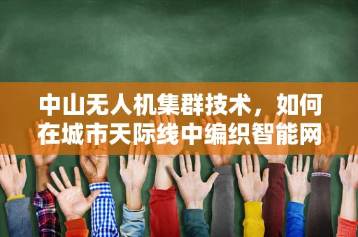 中山无人机集群技术，如何在城市天际线中编织智能网络？