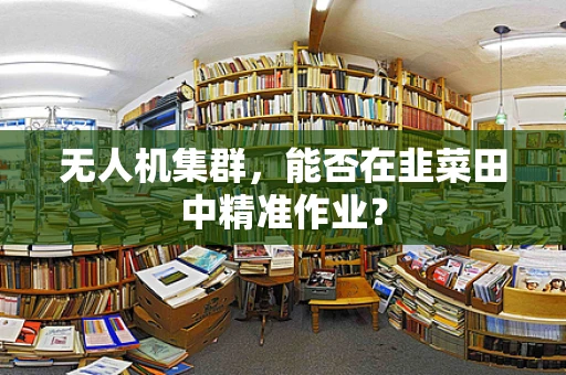无人机集群，能否在韭菜田中精准作业？