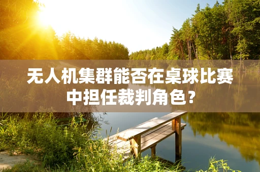 无人机集群能否在桌球比赛中担任裁判角色？