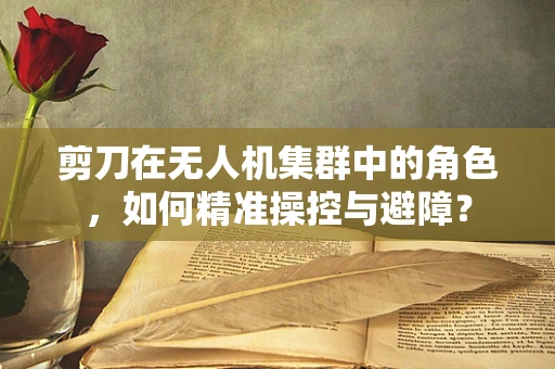 剪刀在无人机集群中的角色，如何精准操控与避障？