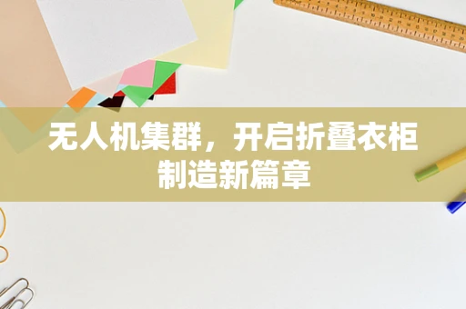 无人机集群，开启折叠衣柜制造新篇章