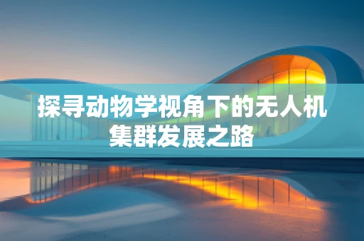 探寻动物学视角下的无人机集群发展之路