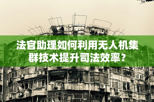法官助理如何利用无人机集群技术提升司法效率？