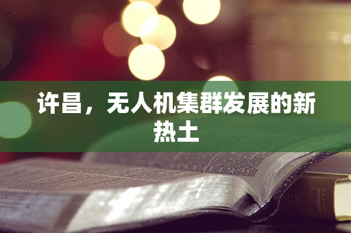 许昌，无人机集群发展的新热土